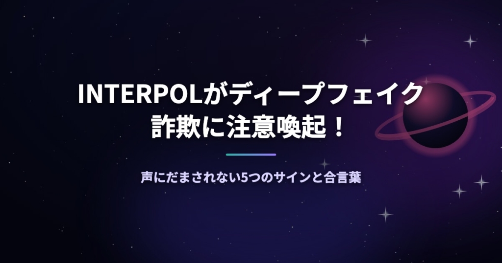 INTERPOLがディープフェイク詐欺に注意喚起！声にだまされない5つのサインと合言葉