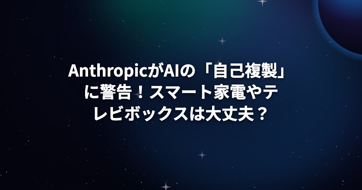 AnthropicがAIの「自己複製」に警告！スマート家電やテレビボックスは大丈夫？