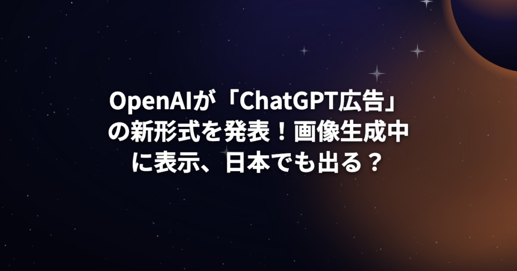 OpenAIが「ChatGPT広告」の新形式を発表！画像生成中に表示、日本でも出る？