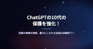 ChatGPTの10代の保護を強化！武器の情報を制限、暴力にこだわる会話は自動終了へ