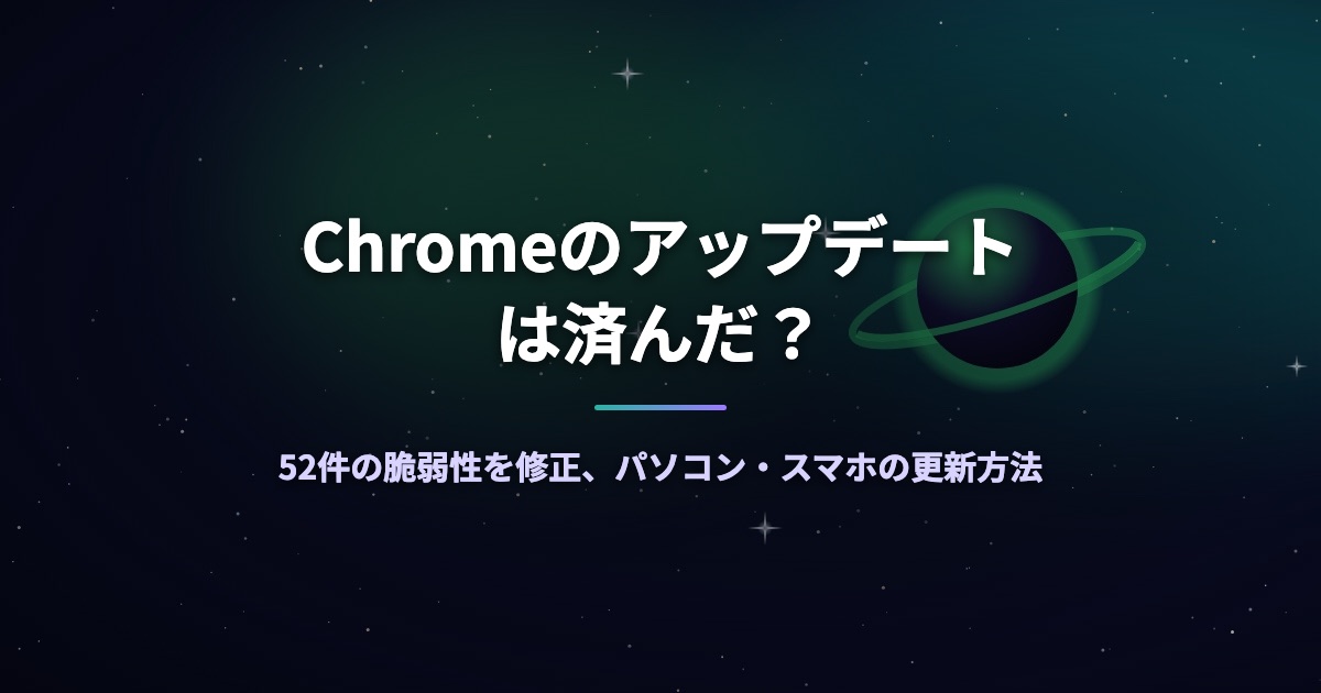 Chromeのアップデートは済んだ？52件の脆弱性を修正、パソコン・スマホの更新方法