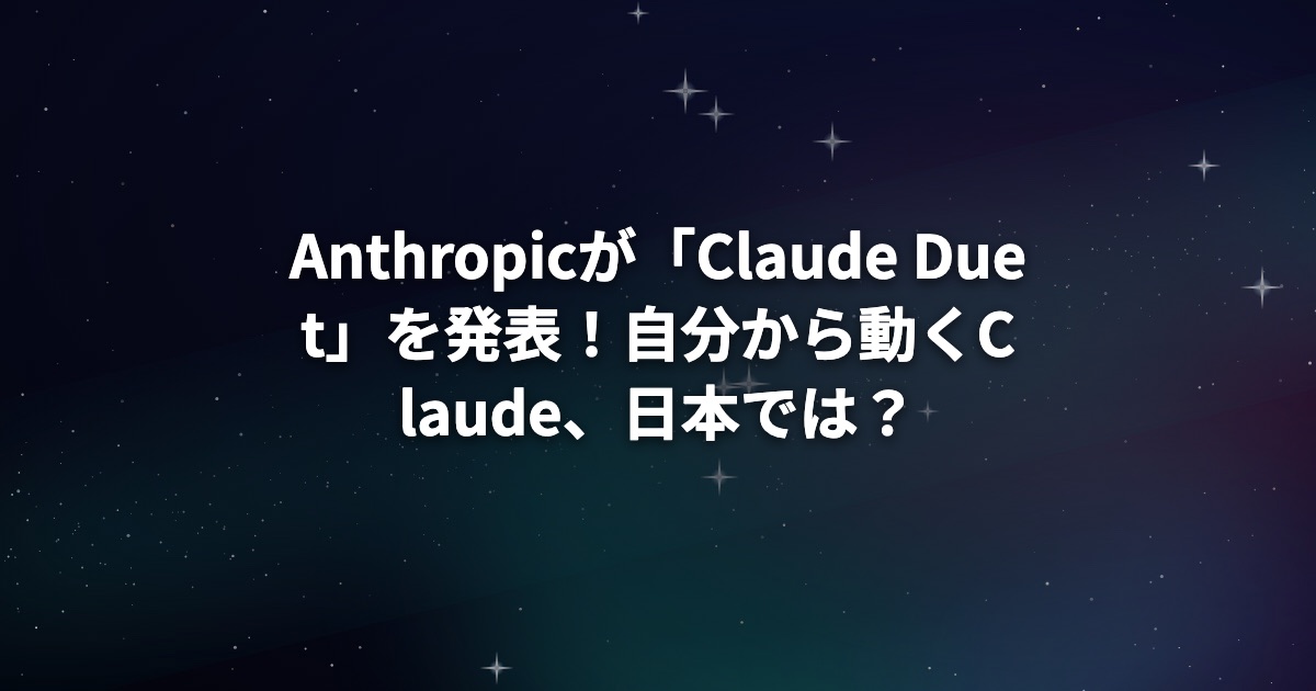 Anthropicが「Claude Duet」を発表!自分から動くClaude、日本では?