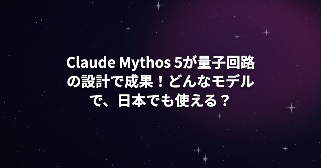Claude Mythos 5が量子回路の設計で成果！どんなモデルで、日本でも使える？
