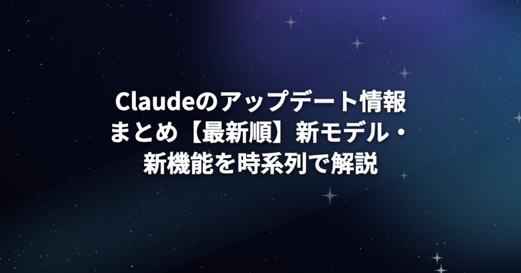 Claudeのアップデート情報まとめ【最新順】新モデル・新機能を時系列で解説