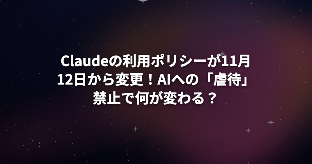 Claudeの利用ポリシーが11月12日から変更！AIへの「虐待」禁止で何が変わる？