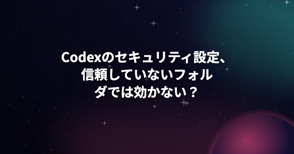 Codexのセキュリティ設定、信頼していないフォルダでは効かない？落とし穴と点検方法