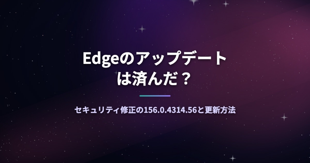 Edgeのアップデートは済んだ？セキュリティ修正の156.0.4314.56と更新方法