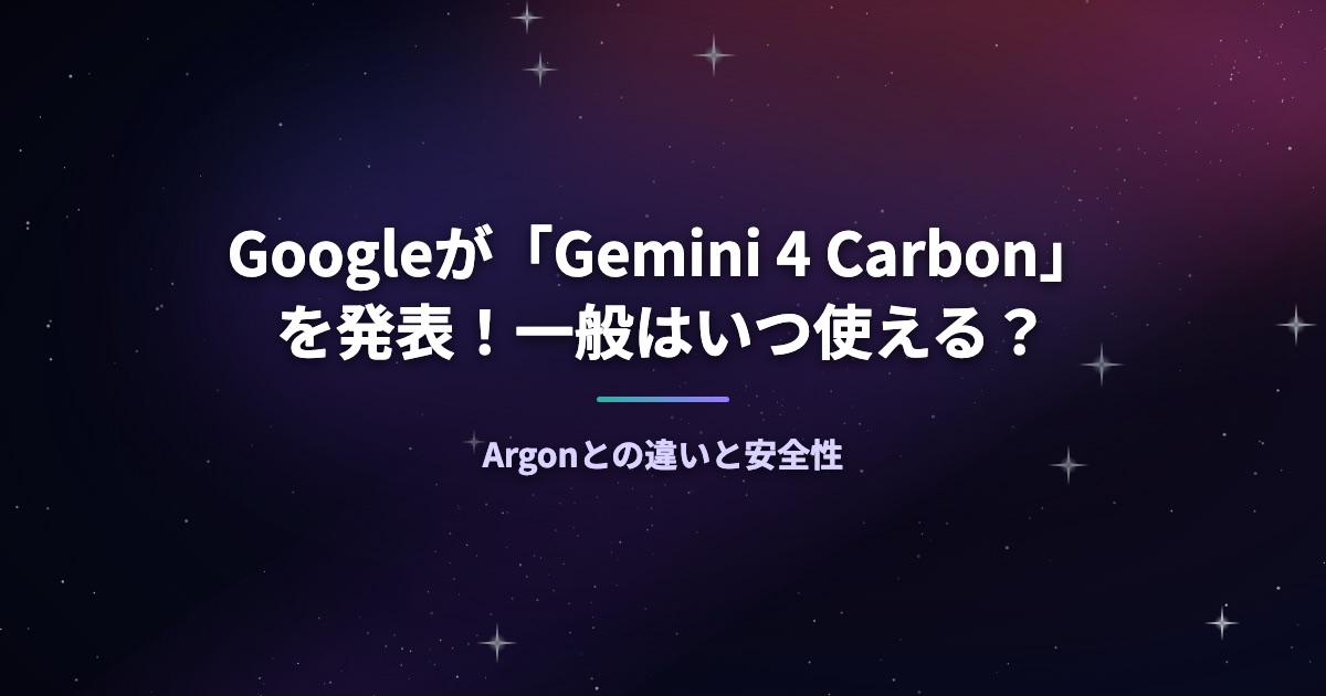 Googleが「Gemini 4 Carbon」を発表！一般はいつ使える？Argonとの違いと安全性