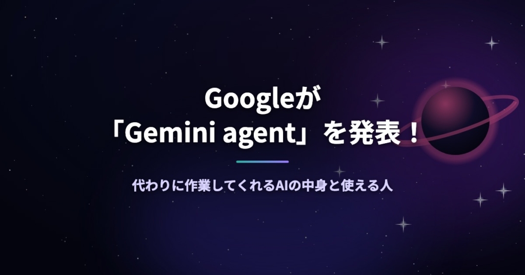 Googleが「Gemini agent」を発表！代わりに作業してくれるAIの中身と使える人