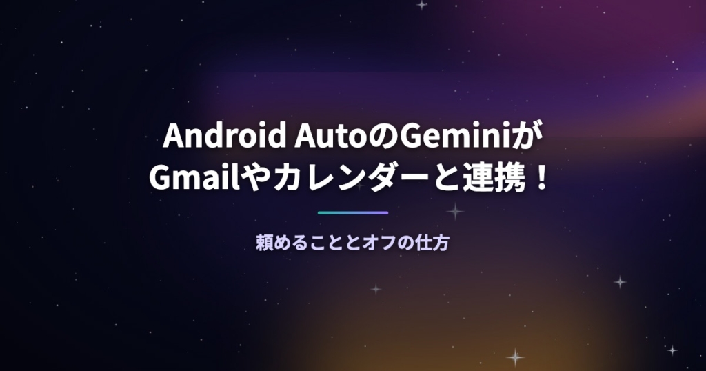Android AutoのGeminiがGmailやカレンダーと連携！頼めることとオフの仕方