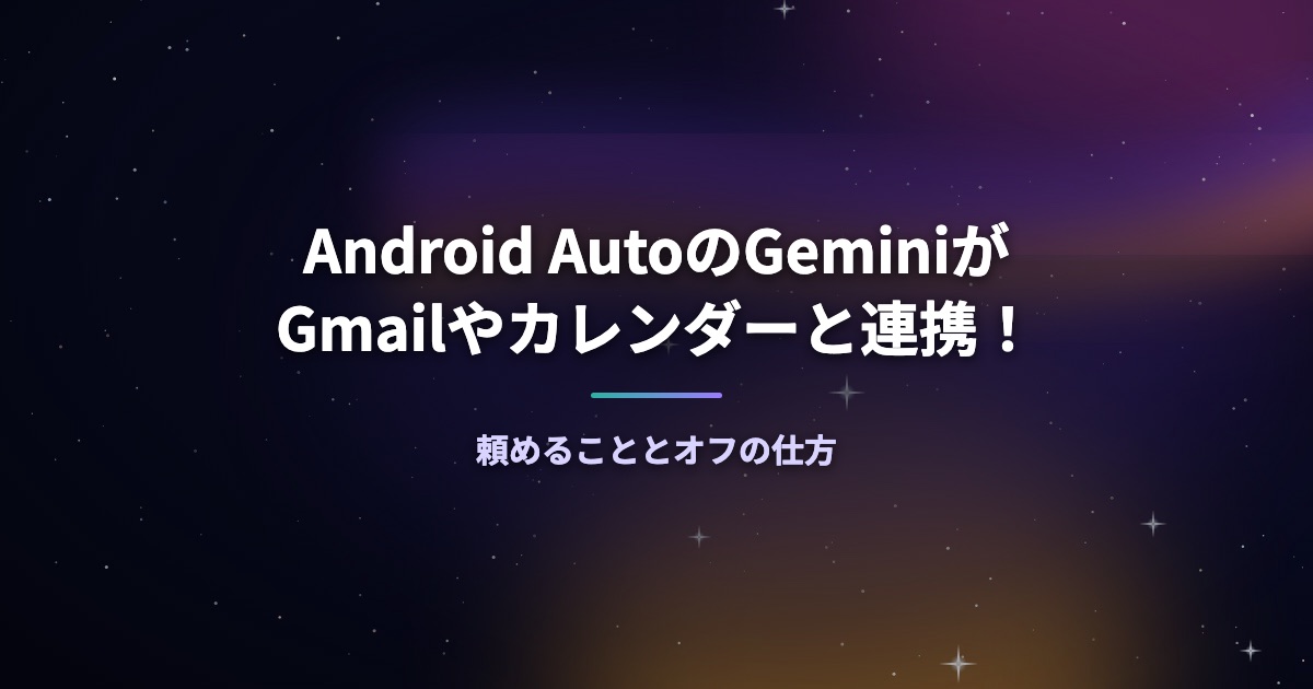 Android AutoのGeminiがGmailやカレンダーと連携！頼めることとオフの仕方