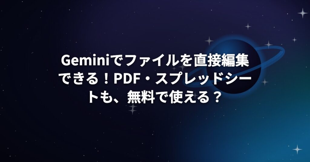 Geminiでファイルを直接編集できる！PDF・スプレッドシートも、無料で使える？