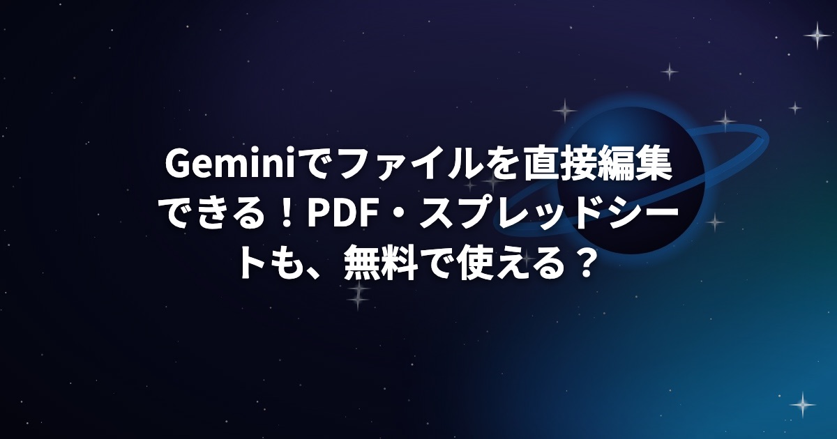 Geminiでファイルを直接編集できる！PDF・スプレッドシートも、無料で使える？