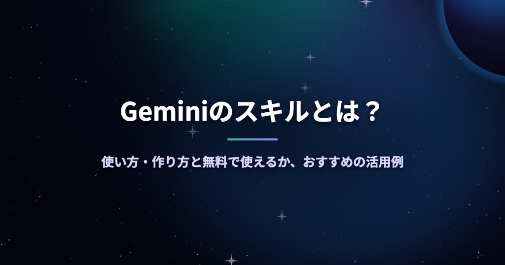 Geminiのスキルとは？使い方・作り方と無料で使えるか、おすすめの活用例
