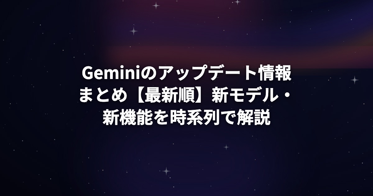 Geminiのアップデート情報まとめ【最新順】新モデル・新機能を時系列で解説