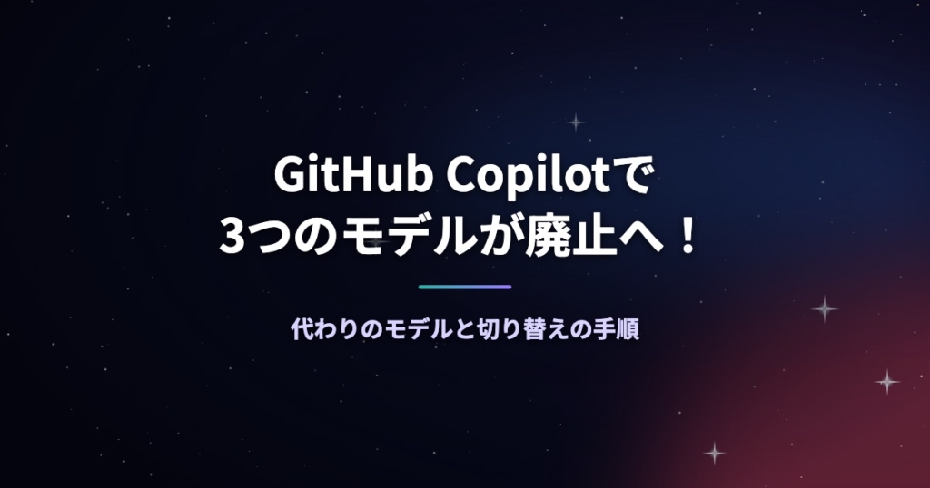 GitHub Copilotで3つのモデルが廃止へ！代わりのモデルと切り替えの手順