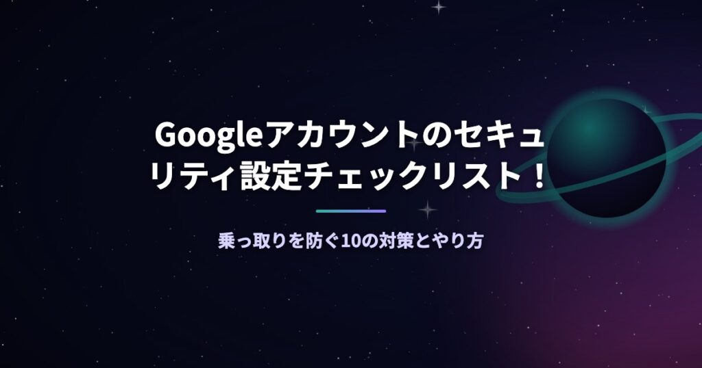 Googleアカウントのセキュリティ設定チェックリスト！乗っ取りを防ぐ10の対策とやり方