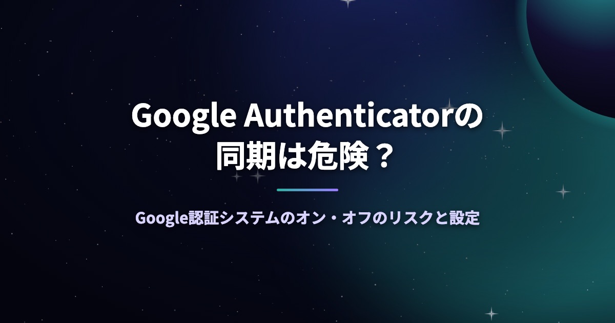 Google Authenticatorの同期は危険？Google認証システムのオン・オフのリスクと設定