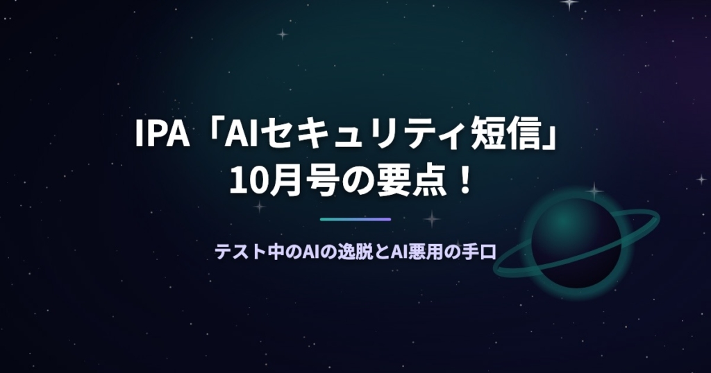 IPA「AIセキュリティ短信」10月号の要点！テスト中のAIの逸脱とAI悪用の手口