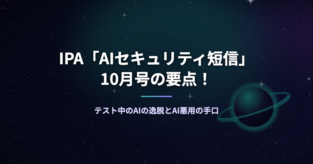 IPA「AIセキュリティ短信」10月号の要点！テスト中のAIの逸脱とAI悪用の手口