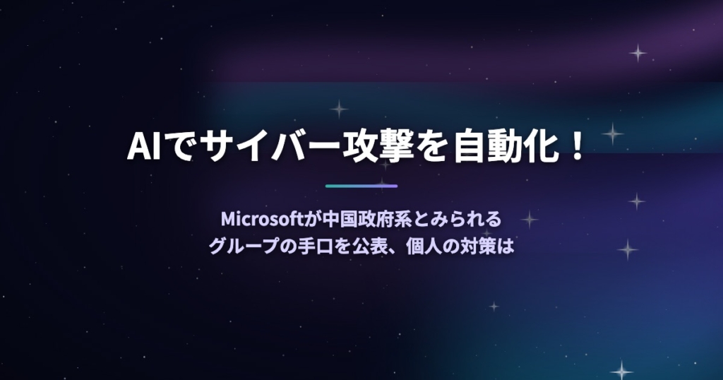 AIでサイバー攻撃を自動化！Microsoftが中国政府系とみられるグループの手口を公表、個人の対策は