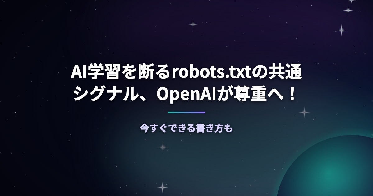 AI学習を断るrobots.txtの共通シグナル、OpenAIが尊重へ！今すぐできる書き方も