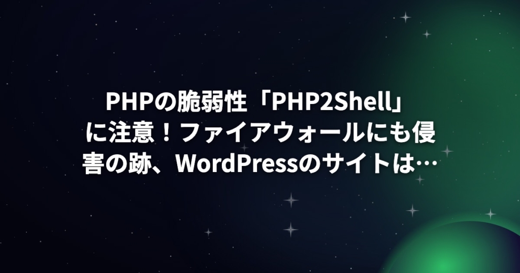 PHPの脆弱性「PHP2Shell」に注意！ファイアウォールにも侵害の跡、WordPressのサイトは大丈夫？