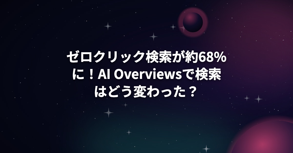 ゼロクリック検索が約68%に！AI Overviewsで検索はどう変わった？対策は？